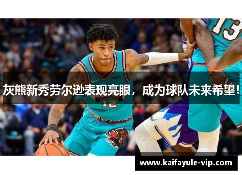 灰熊新秀劳尔逊表现亮眼，成为球队未来希望！